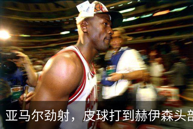 亚马尔劲射，皮球打到赫伊森头部弹出