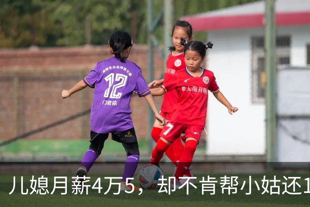 儿媳月薪4万5，却不肯帮小姑还1万2房贷，我逼儿子离婚，儿子回怼