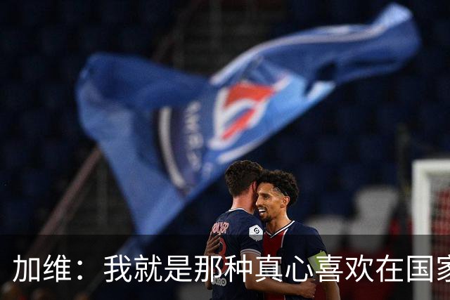 加维：我就是那种真心喜欢在国家德比中拼个你死我活的球员