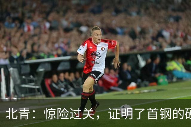 北青：惊险过关，证明了首钢的硬实力和阵容的深度与厚度之强