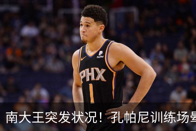 南大王突发状况！孔帕尼训练场晕倒送医，拜仁确认其情况稳定