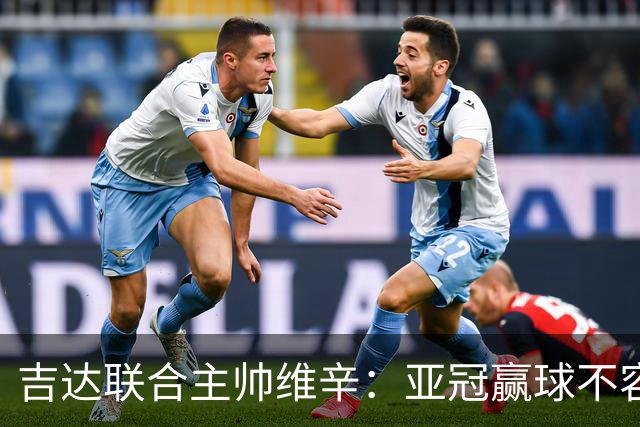吉达联合主帅维辛：亚冠赢球不容易，对手很顽强