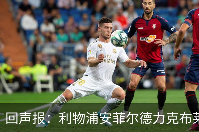 回声报：利物浦安菲尔德力克布莱顿，许尔策勒直言胜负只在效率