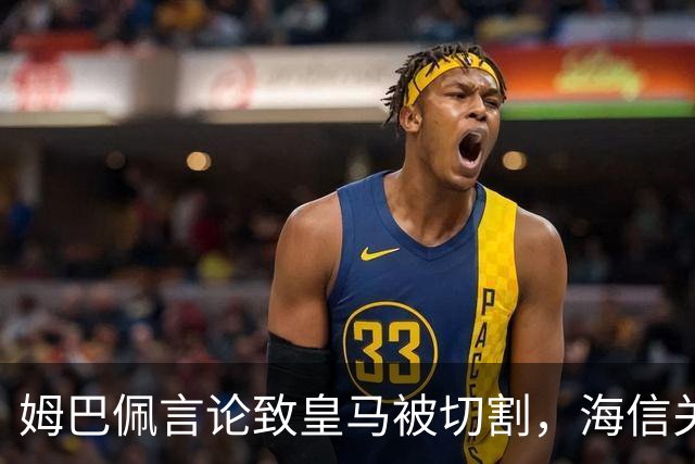 姆巴佩言论致皇马被切割，海信关防护背后的信任危机
