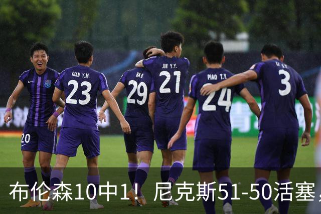 布伦森10中1！尼克斯51-50活塞，看数据：他是头号功臣！