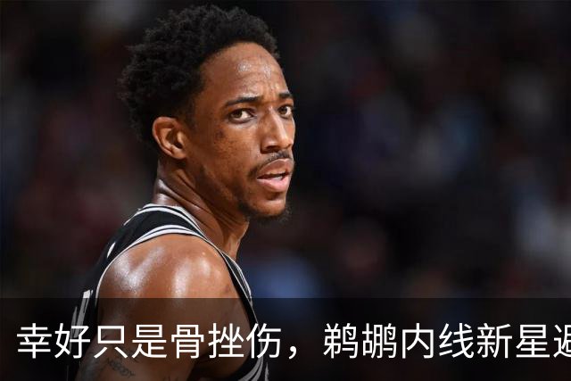 幸好只是骨挫伤，鹈鹕内线新星避免了重大伤病的发生？