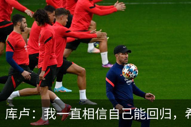 库卢：我一直相信自己能回归，希望用进球为这段经历画上句号