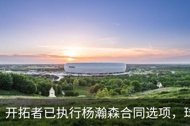 开拓者已执行杨瀚森合同选项，球队逐渐成熟，薪资空间也面临爆炸