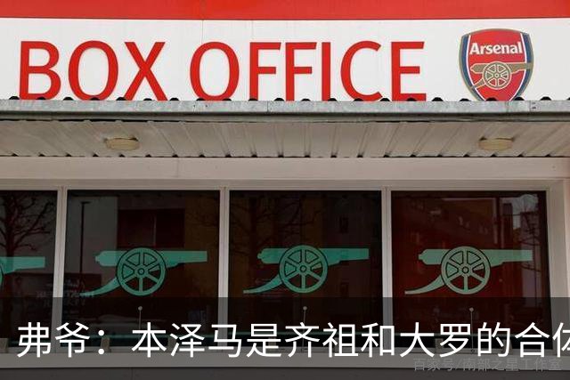 弗爷：本泽马是齐祖和大罗的合体 终获得应有的认可