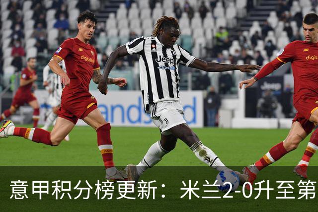 意甲积分榜更新：米兰2-0升至第四，国米2-1绝杀翻盘，前二同分！