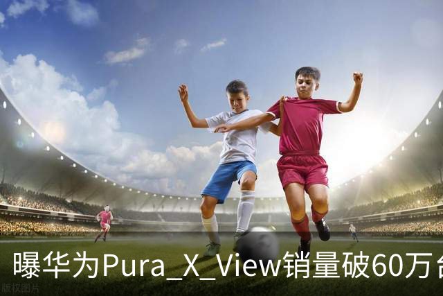曝华为Pura X View销量破60万台：独享阔直屏、网友调侃出一台卖一台，已开启60天预约申购