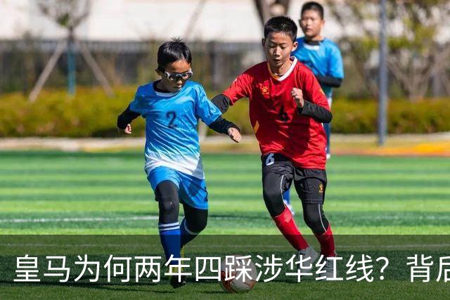 皇马为何两年四踩涉华红线？背后原因值得深思