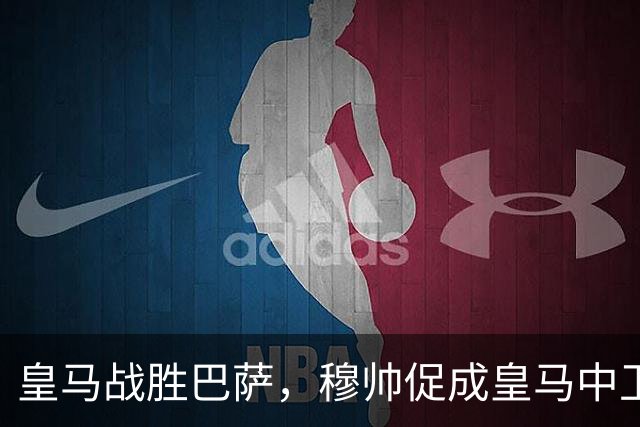 皇马战胜巴萨，穆帅促成皇马中卫蜕变；皇马21岁中卫撕掉“硬仗拉胯”标签