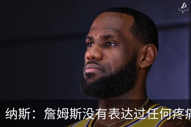 纳斯：詹姆斯没有表达过任何疼痛或不适 球队并不担心他伤情