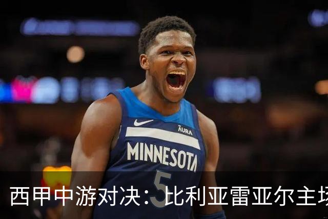 西甲中游对决：比利亚雷亚尔主场迎战西班牙人 赛前深度剖析与展望