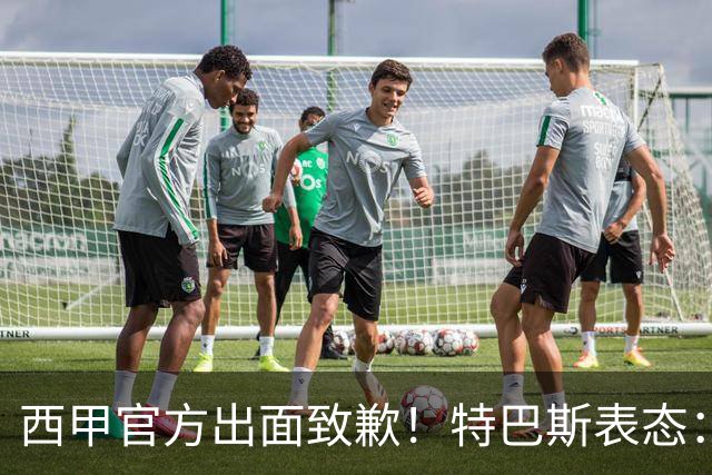 西甲官方出面致歉！特巴斯表态：不能让个人行为毁掉多年合作