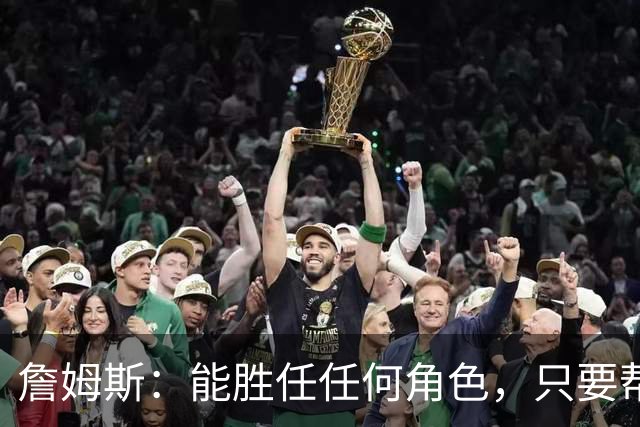詹姆斯：能胜任任何角色，只要帮到球队我就引以为傲