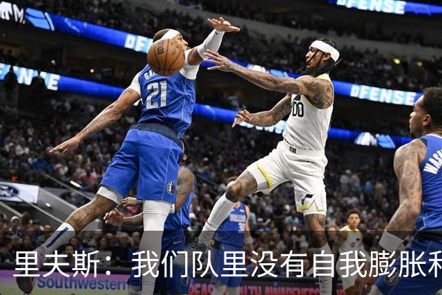 里夫斯：我们队里没有自我膨胀和杂念 就是以正确的方式打球