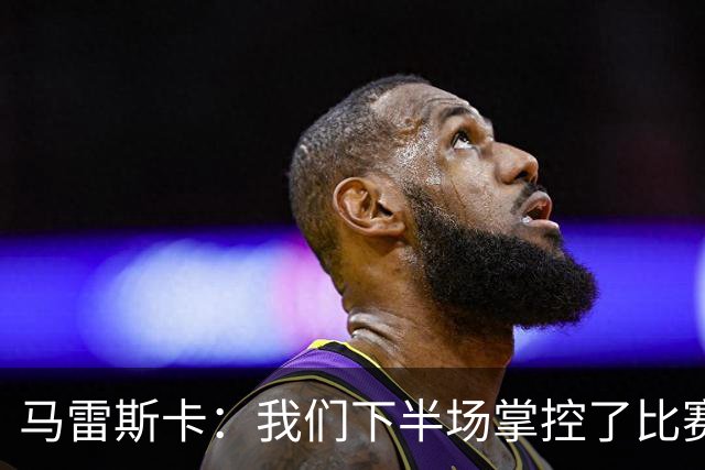 马雷斯卡：我们下半场掌控了比赛，但对手1次射门就取得进球