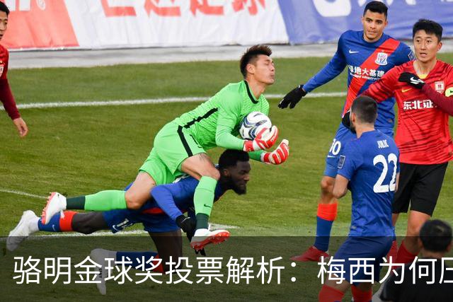 骆明金球奖投票解析：梅西为何压过凯恩？背后逻辑