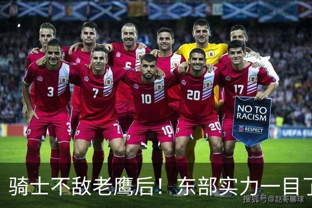 骑士不敌老鹰后！东部实力一目了然：S档4队、A档5队！