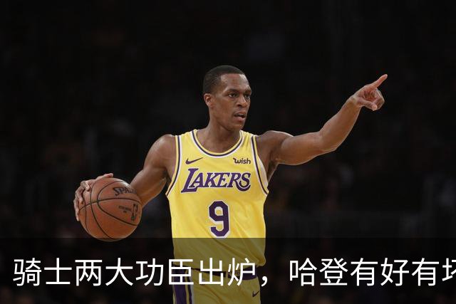 骑士两大功臣出炉，哈登有好有坏！米切尔看清现实，一人也该重用