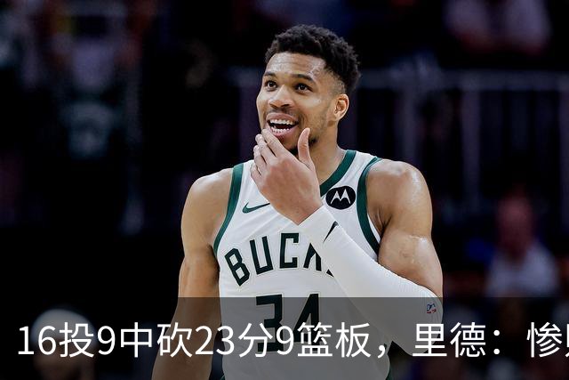 16投9中砍23分9篮板，里德：惨败后反弹在季后赛很关键
