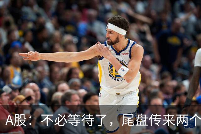 A股：不必等待了，尾盘传来两个信息，明天，周四或将这样走！