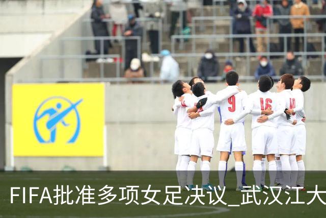 FIFA批准多项女足决议 武汉江大队锁定世俱杯资格