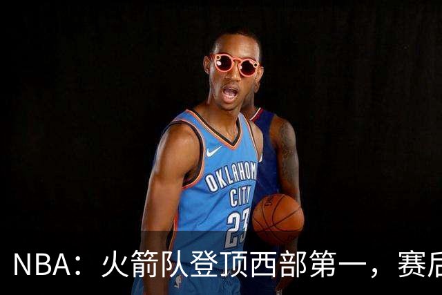 NBA：火箭队登顶西部第一，赛后还有3大利好，杜兰特第三冠有希望
