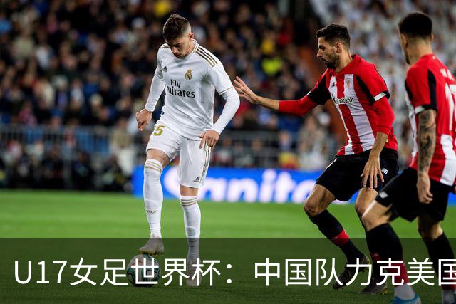 U17女足世界杯：中国队力克美国队 三战全胜小组头名出线